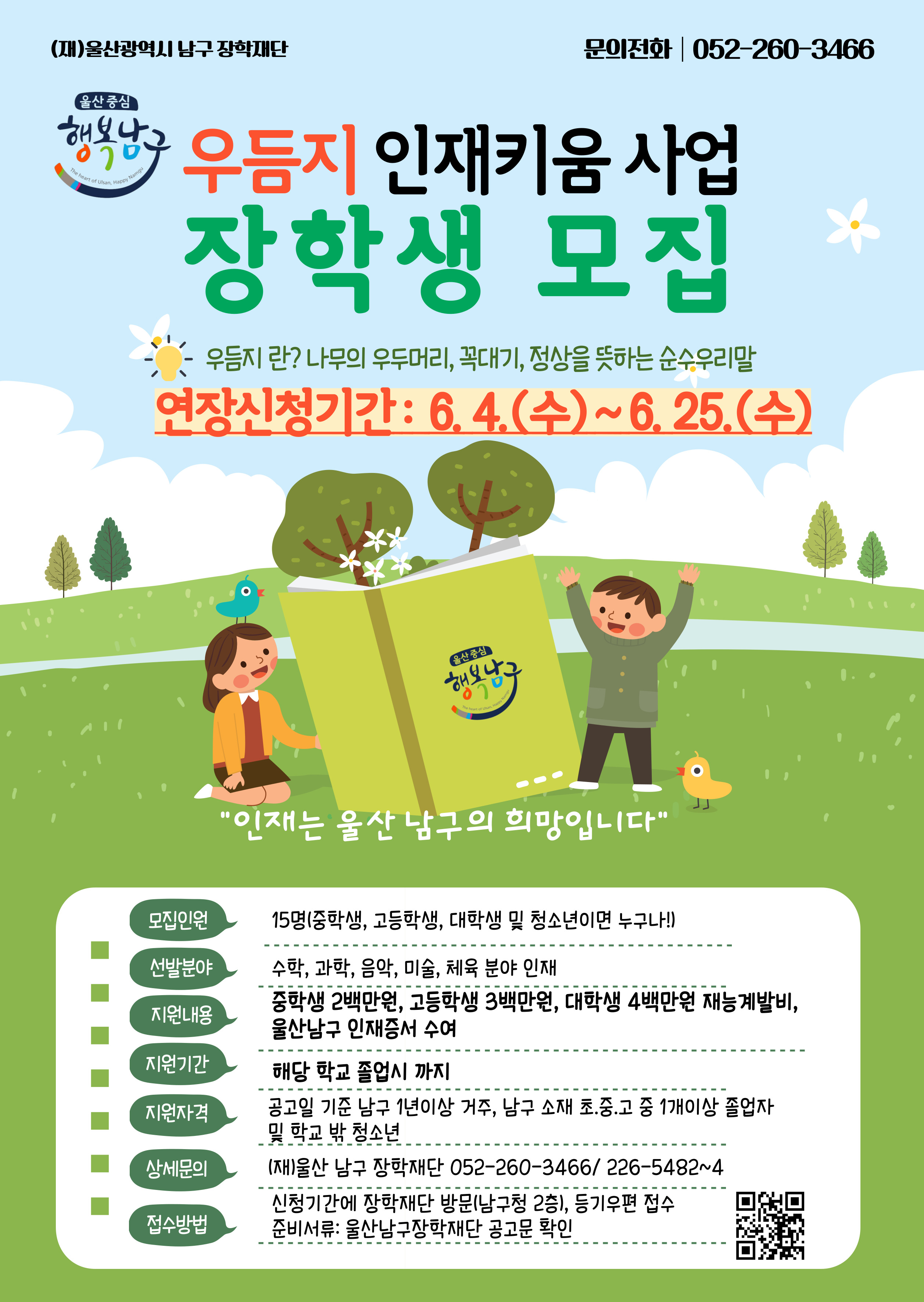 우듬지 인재키움 사업 장학생 모집 안내
접수기간 : 2025.06.04~06.25
문읜 울산광역시남구 장학재단 052-260-3466